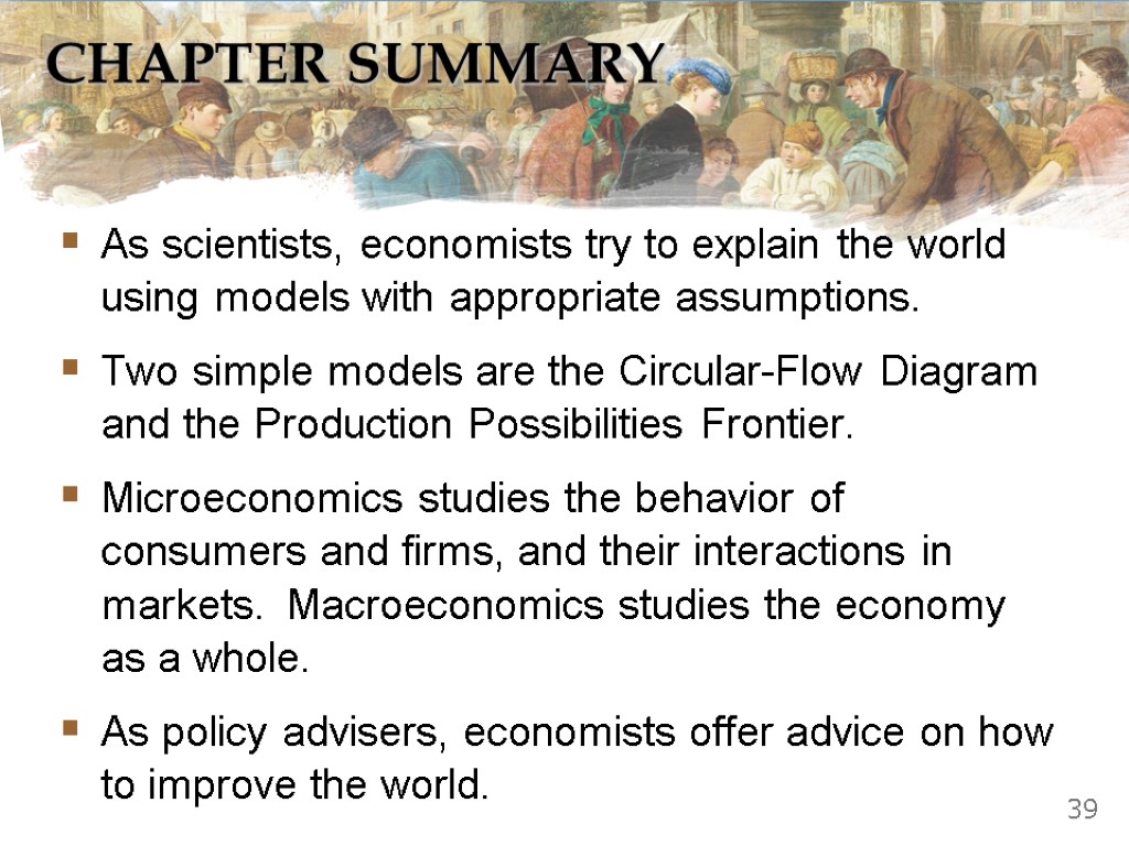 CHAPTER SUMMARY As scientists, economists try to explain the world using models with appropriate